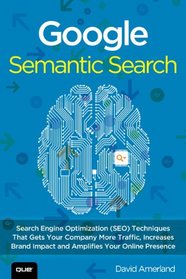 Google Semantic Search: Search Engine Optimization (SEO) Techniques That Gets Your Company More Traffic, Increases Brand Impact and Amplifies Your Online Presence (Que Biz-Tech)