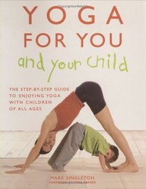 Yoga for You and Your Child : The Step-By-Step Guide to Enjoying Yoga with Children of All Ages