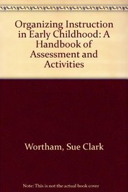 Organizing Instruction in Early Childhood: A Handbook of Assessment and Activities