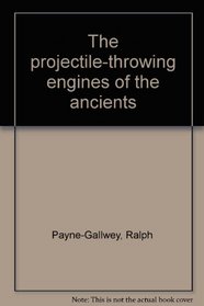 The projectile-throwing engines of the ancients
