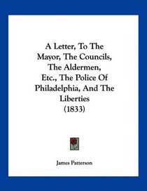A Letter, To The Mayor, The Councils, The Aldermen, Etc., The Police Of Philadelphia, And The Liberties (1833)