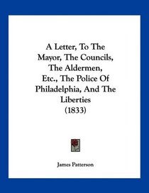 A Letter, To The Mayor, The Councils, The Aldermen, Etc., The Police Of Philadelphia, And The Liberties (1833)