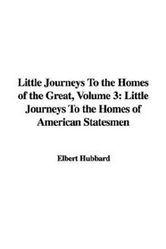 Little Journeys To the Homes of the Great, Volume 3: Little Journeys To the Homes of American Statesmen