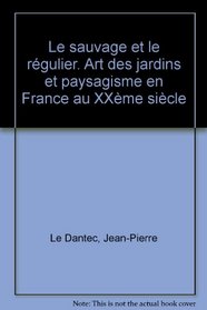 Le sauvage et le rgulier (art des jardins et paysagisme en France au XXme sicle)