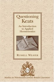 Questioning Keats: An Introduction to Applied Hermeneutics (Studies in Nineteenth-Century British Literature)