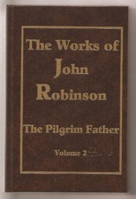 The Works of John Robinson, Pastor of the Pilgrim Fathers