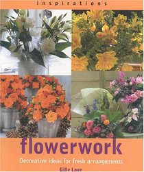 Flowerwork: Decorative Ideas for Fresh Arrangements (Inspirations)