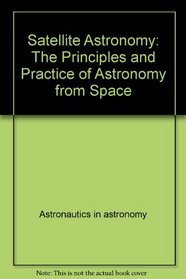 Satellite astronomy: The principles and practice of astronomy from space (Ellis Horwood library of space science and space technology)