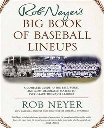 Rob Neyer's Big Book of Baseball Lineups : A Complete Guide to the Best, Worst, and Most Memorable Players to Ever Grace the Major Leagues