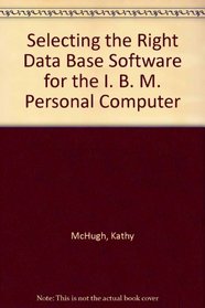 Selecting the Right Data Base Software for the I. B. M. Personal Computer (SYBEX computer books)