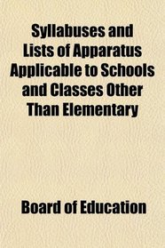 Syllabuses and Lists of Apparatus Applicable to Schools and Classes Other Than Elementary