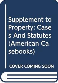 Supplement to Property: Cases And Statutes (American Casebooks)