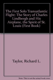 The First Solo Transatlantic Flight: The Story of Charles Lindbergh and His Airplane, the Spirit of St. Louis (First Book)