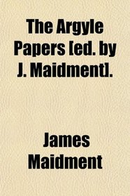 The Argyle Papers [ed. by J. Maidment].