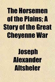 The Horsemen of the Plains; A Story of the Great Cheyenne War
