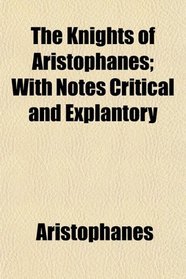 The Knights of Aristophanes; With Notes Critical and Explantory