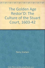The Golden Age Restor'D: The Culture of the Stuart Court, 1603-42
