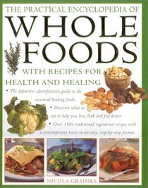 The Practical Encyclopedia of Whole Foods: With Recipes for Health and Healing