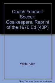 Coach Yourself Soccer: Goalkeepers. Reprint of the 1970 Ed (40P)