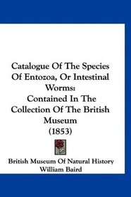 Catalogue Of The Species Of Entozoa, Or Intestinal Worms: Contained In The Collection Of The British Museum (1853)