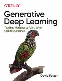 Generative Deep Learning: Teaching Machines to Paint, Write, Compose and Play