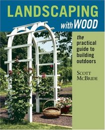 Landscaping with Wood : The Practical Guide to Building Outdoors