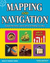 Mapping and Navigation: Explore the History and Science of Finding Your Way with 25 Projects (Build It Yourself series)