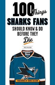 100 Things Sharks Fans Should Know and Do Before They Die (100 Things...Fans Should Know)