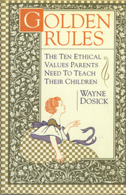 Golden Rules: 10 Ethical Values Parents Need to Teach Their Children