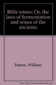 Bible wines: Or, the laws of fermentation and wines of the ancients