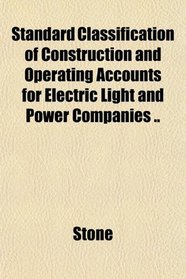 Standard Classification of Construction and Operating Accounts for Electric Light and Power Companies ..