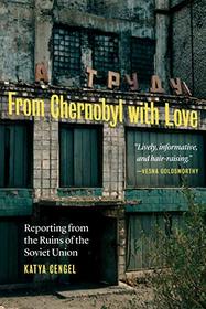 From Chernobyl with Love: Reporting from the Ruins of the Soviet Union