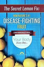 The Secret Lemon Fix: How Nature's #1 Disease-Fighting Fruit Can Radically Heal Your Body Every Day