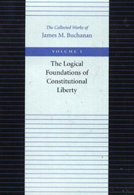 LOGICAL FOUNDATIONS OF CONSTITUTIONAL LIBERTY (Collected Works of James M Buchanan)
