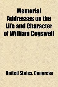 Memorial Addresses on the Life and Character of William Cogswell