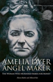 Amelia Dyer: Angel Maker: The Woman Who Murdered Babies for Money
