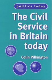 The Civil Service in Britain Today (Politics Today)