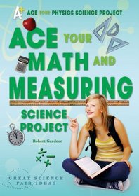 Ace Your Math and Measuring Science Project: Great Science Fair Ideas (Ace Your Physics Science Project)