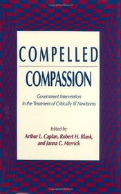 Compelled Compassion: Government Intervention in the Treatment of Critically Ill Newborns (Contemporary Issues in Biomedicine, Ethics, and Society)