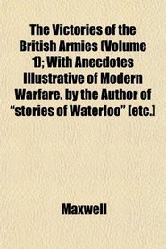 The Victories of the British Armies (Volume 1); With Anecdotes Illustrative of Modern Warfare. by the Author of 