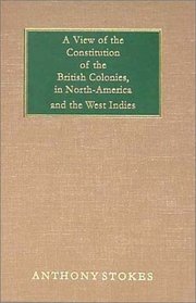 A View of the Constitution of the British Colonies in North-America and the West Indies: At the Time the Civil War Broke Out on the Continent of America