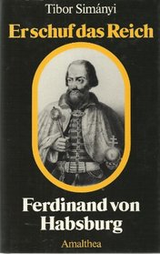 Er schuf das Reich: Ferdinand von Habsburg