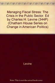 Managing Fiscal Stress: The Crisis in the Public Sector. Ed by Charles H. Levine (344P) (Chatham House Series on Change in American Politics)