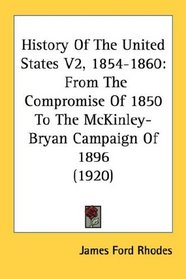 History Of The United States V2, 1854-1860: From The Compromise Of 1850 To The McKinley-Bryan Campaign Of 1896 (1920)