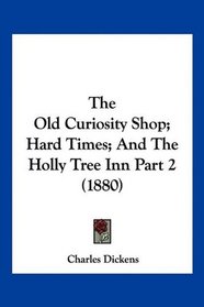 The Old Curiosity Shop; Hard Times; And The Holly Tree Inn Part 2 (1880)