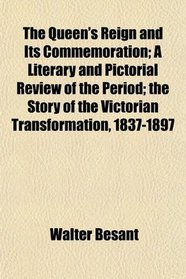 The Queen's Reign and Its Commemoration; A Literary and Pictorial Review of the Period; the Story of the Victorian Transformation, 1837-1897