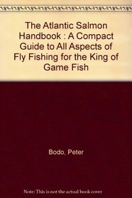 The Atlantic Salmon Handbook : A Compact Guide to All Aspects of Fly Fishing for the King of Game Fish