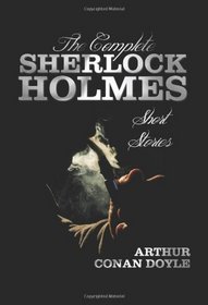 The Complete Sherlock Holmes Short Stories - Unabridged - The Adventures of Sherlock Holmes, the Memoirs of Sherlock Holmes, the Return of Sherlock Ho