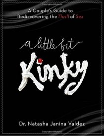 A Little Bit Kinky: A Couples' Guide to Rediscovering the Thrill of Sex