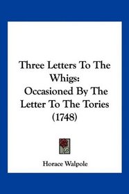 Three Letters To The Whigs: Occasioned By The Letter To The Tories (1748)